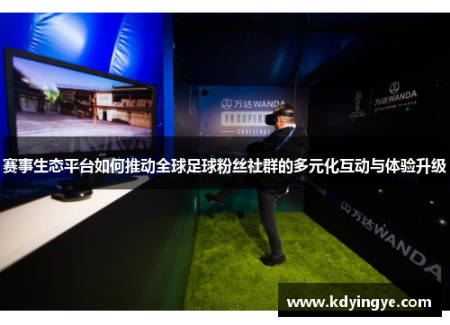 赛事生态平台如何推动全球足球粉丝社群的多元化互动与体验升级