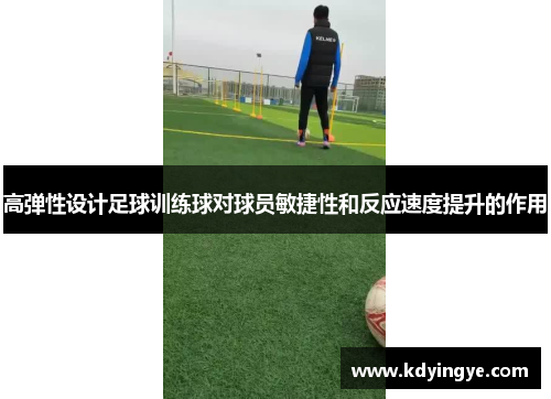 高弹性设计足球训练球对球员敏捷性和反应速度提升的作用
