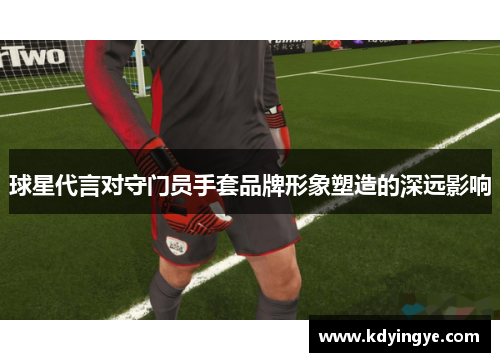 球星代言对守门员手套品牌形象塑造的深远影响